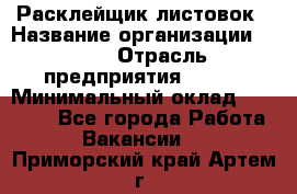 Расклейщик листовок › Название организации ­ Ego › Отрасль предприятия ­ BTL › Минимальный оклад ­ 20 000 - Все города Работа » Вакансии   . Приморский край,Артем г.